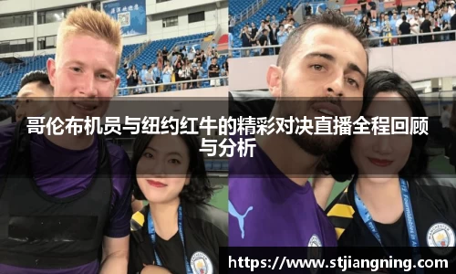 哥伦布机员与纽约红牛的精彩对决直播全程回顾与分析